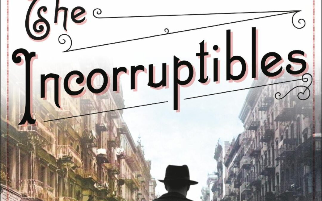 The Incorruptibles: A True Story of Kingpins, Crime Busters, and the Birth of the American Underworld